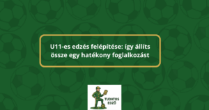 U11-es edzés felépítése: így állíts össze egy hatékony foglalkozást – Tudatos Edző